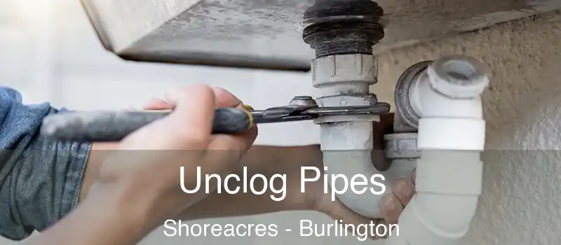 Unclog Pipes Shoreacres - Burlington